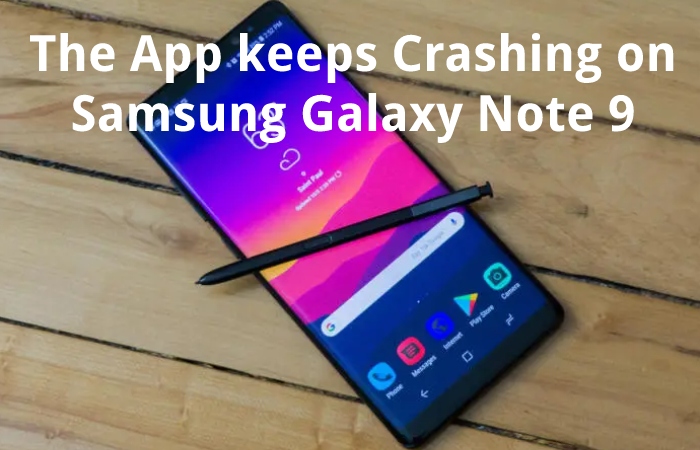 The App keeps Crashing on Samsung Galaxy Note 9