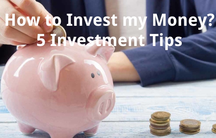 How to Invest my Money? 5 Investment Tips