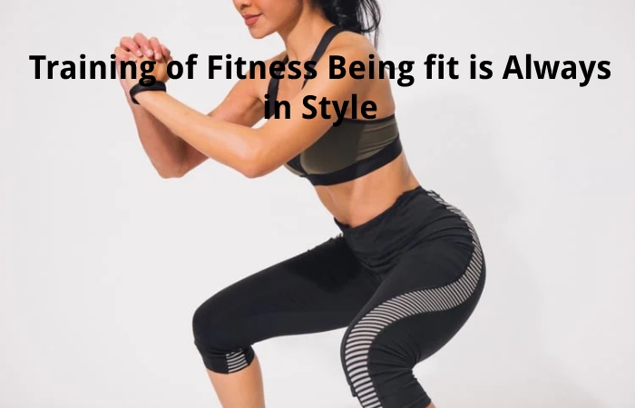 Training of Fitness Being fit is Always in Style