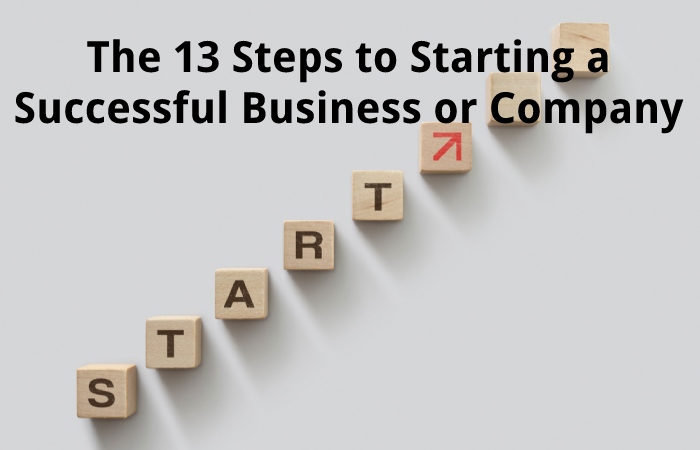 The 13 Steps to Starting a Successful Business or Company