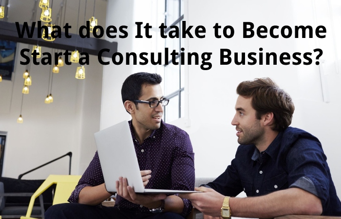 What does It take to Become Start a Consulting Business?