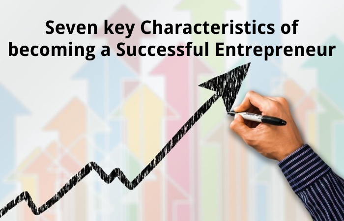 Seven key Characteristics of becoming a Successful Entrepreneur